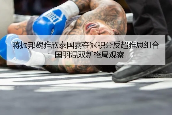 蒋振邦魏雅欣泰国赛夺冠积分反超雅思组合：国羽混双新格局观察
